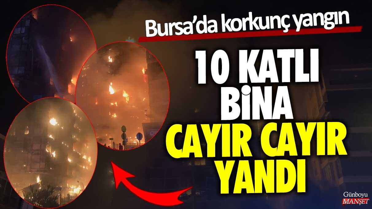 Bursa’da korkunç yangın! 10 katlı bina cayır cayır yandı