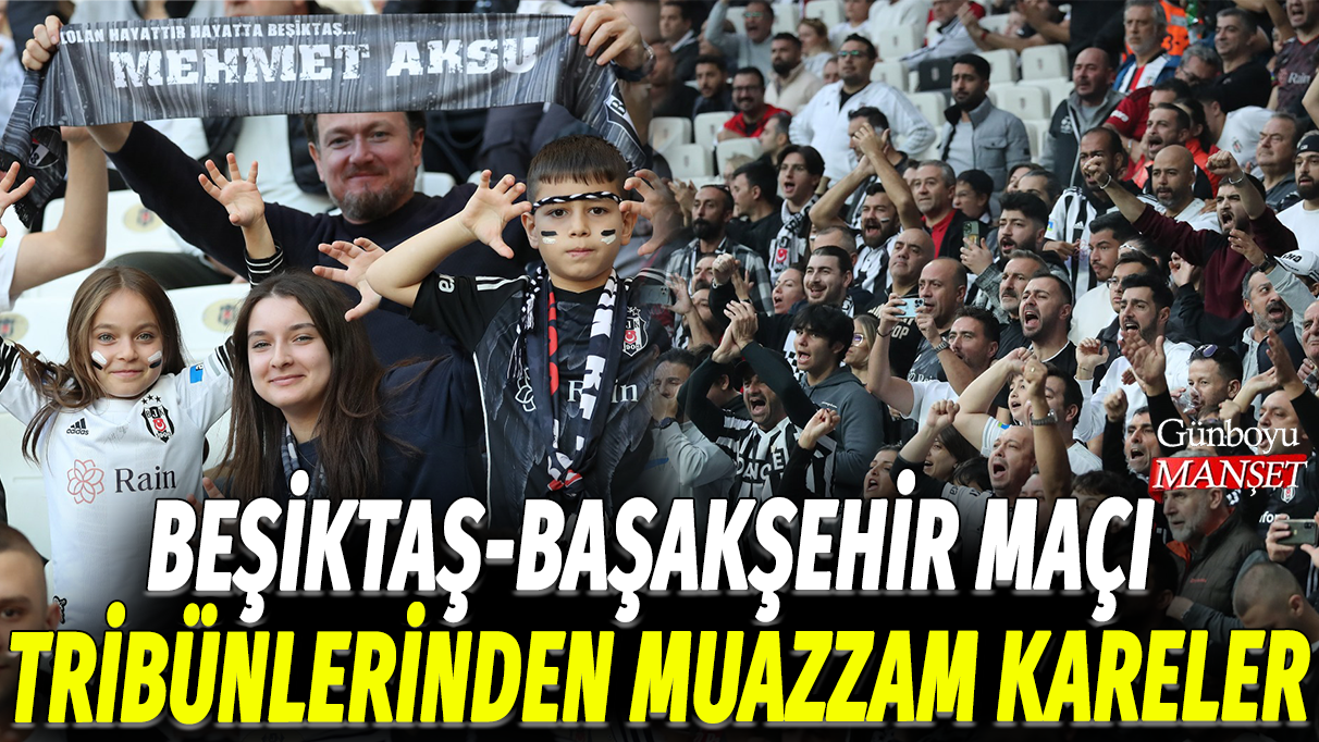 Beşiktaş Başakşehir maçı tribünlerinden muazzam kareler