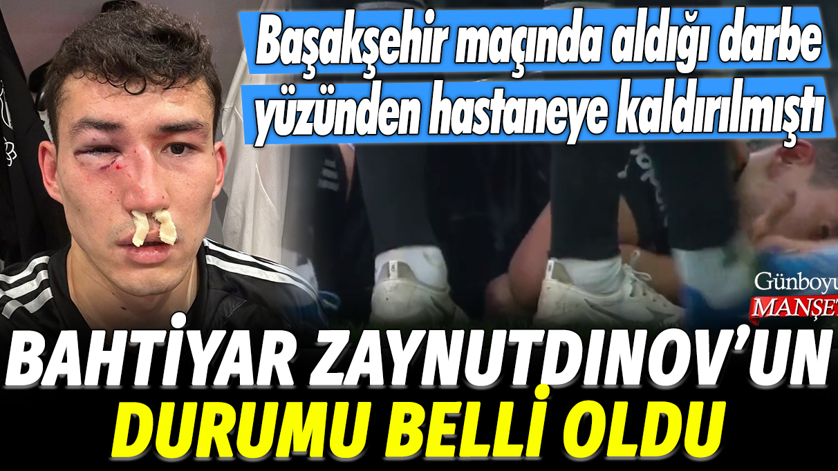 Beşiktaş Başakşehir maçında yüzüne aldığı darbe yüzünden hastaneye kaldırılmıştı: Bahtiyar Zaynutdinov'un durumu belli oldu