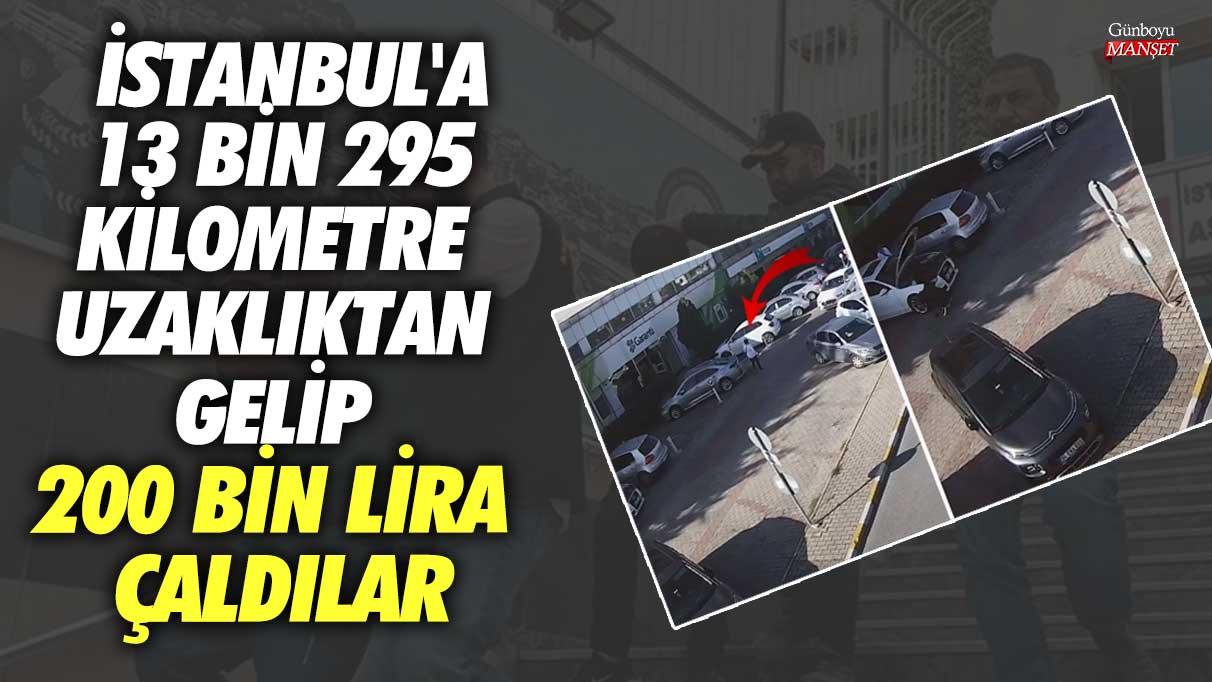 İstanbul'a 13 bin 295 kilometre uzaklıktan gelip 200 bin lira çaldılar