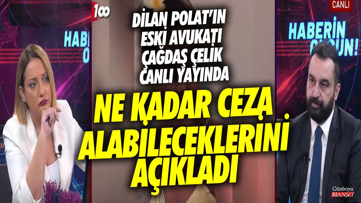 Dilan Polat'ın eski avukatı Çağdaş Çelik canlı yayında ne kadar ceza alabileceklerini açıkladı
