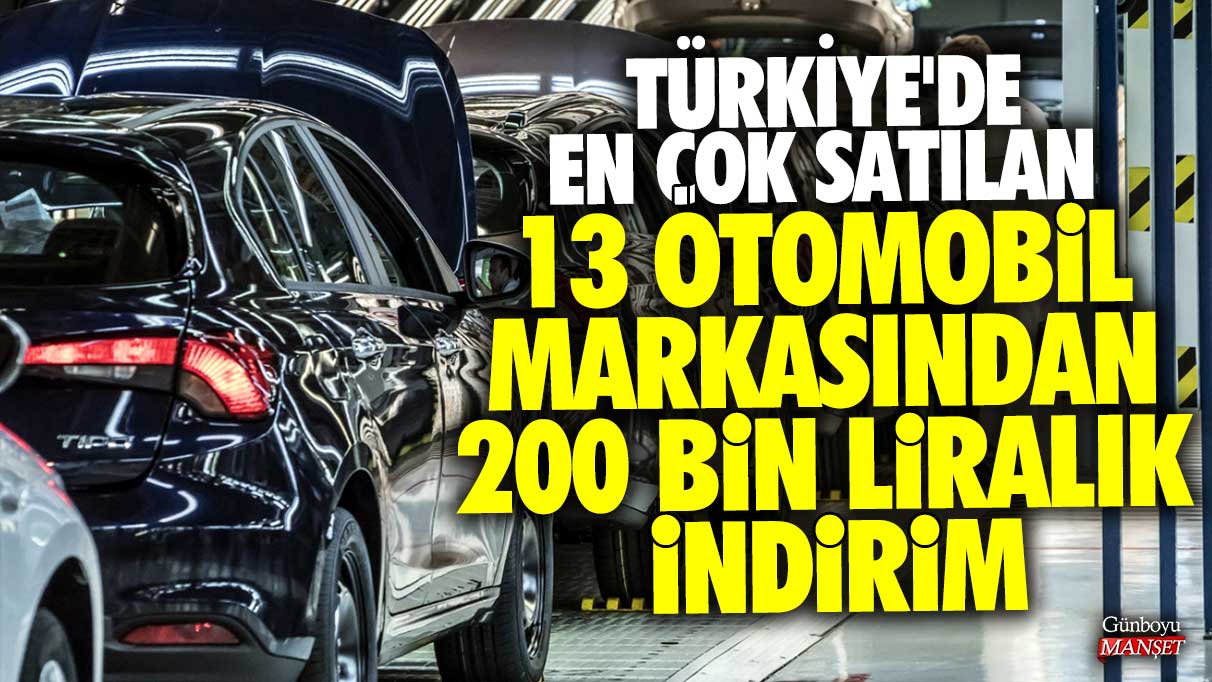 Türkiye'den en çok satılan 13 otomobil markasından 200 bin liralık indirim
