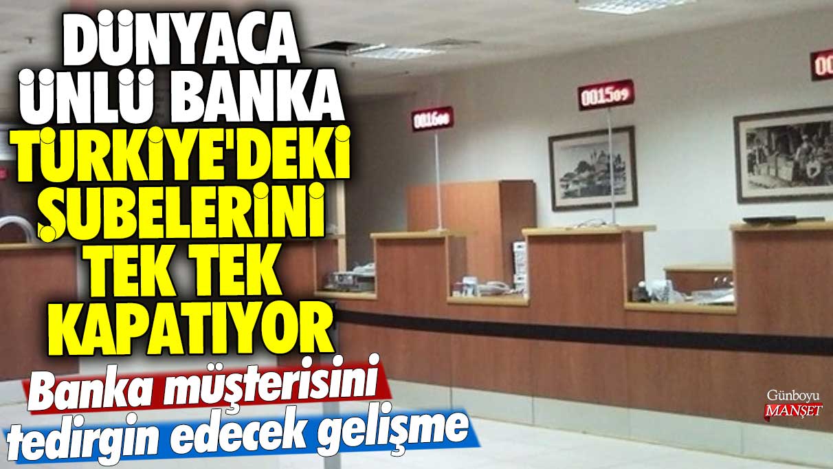 Dünyaca ünlü banka Türkiye'deki şubelerini tek tek kapatıyor! Banka müşterisini tedirgin edecek gelişme