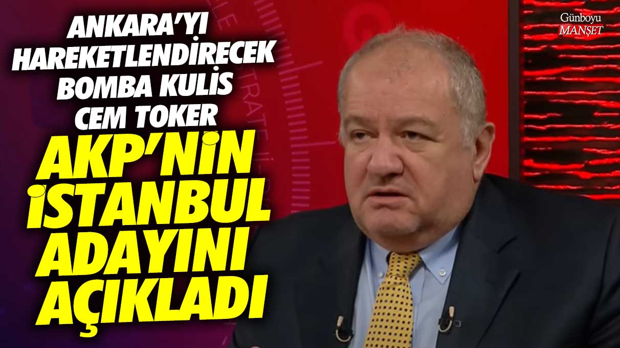 Cem Toker, AKP'nin İstanbul adayını açıkladı! Ankara'yı hareketlendirecek bomba kulis