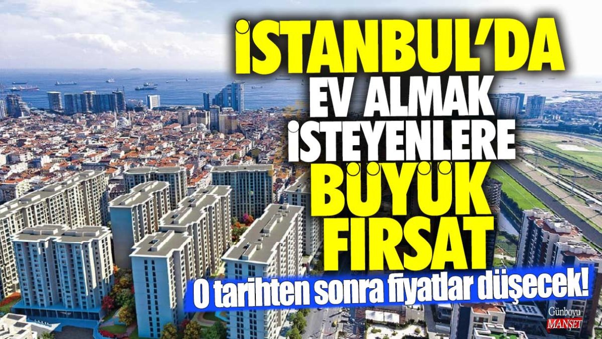 İstanbul'da ev almak isteyenlere büyük fırsat: O tarihten sonra fiyatlar düşecek