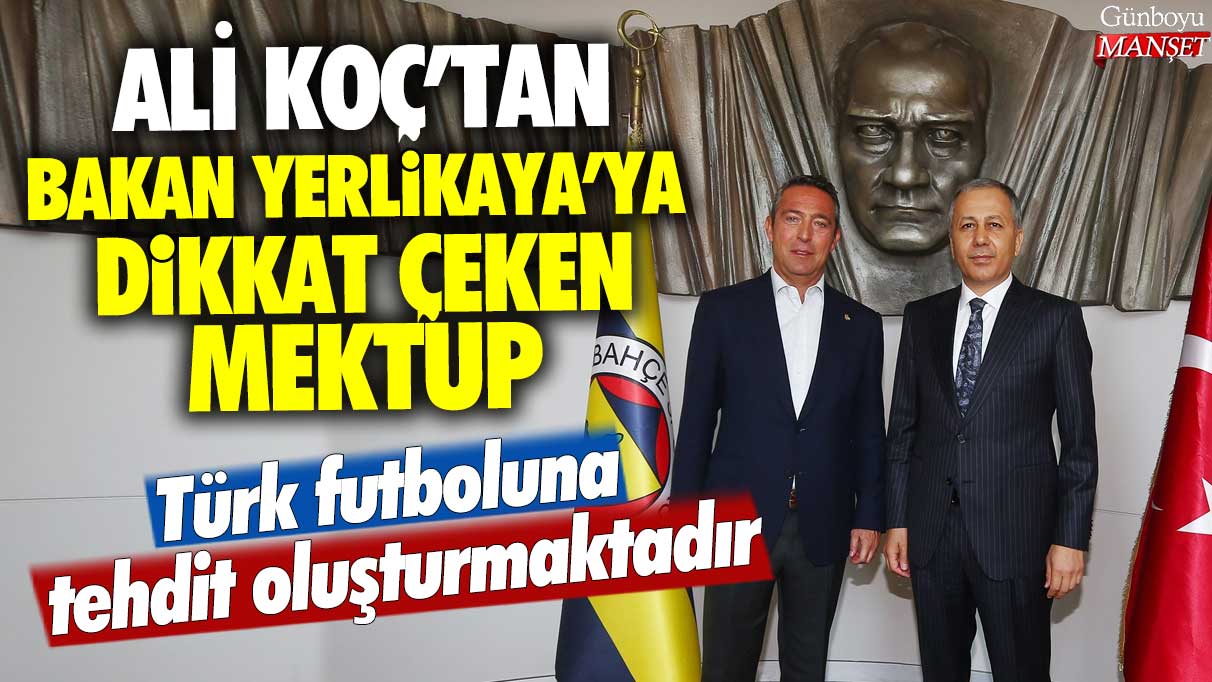 Ali Koç'tan Bakan Yerlikaya'ya dikkat çeken mektup: Türk futboluna tehdit oluşturmaktadır