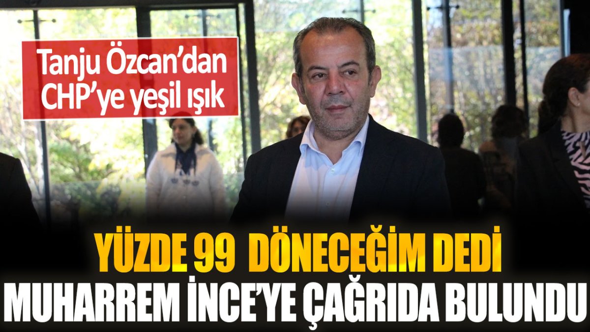 Tanju Özcan, CHP'ye döneceğini açıkladı: Muharrem İnce'ye çağrıda bulundu