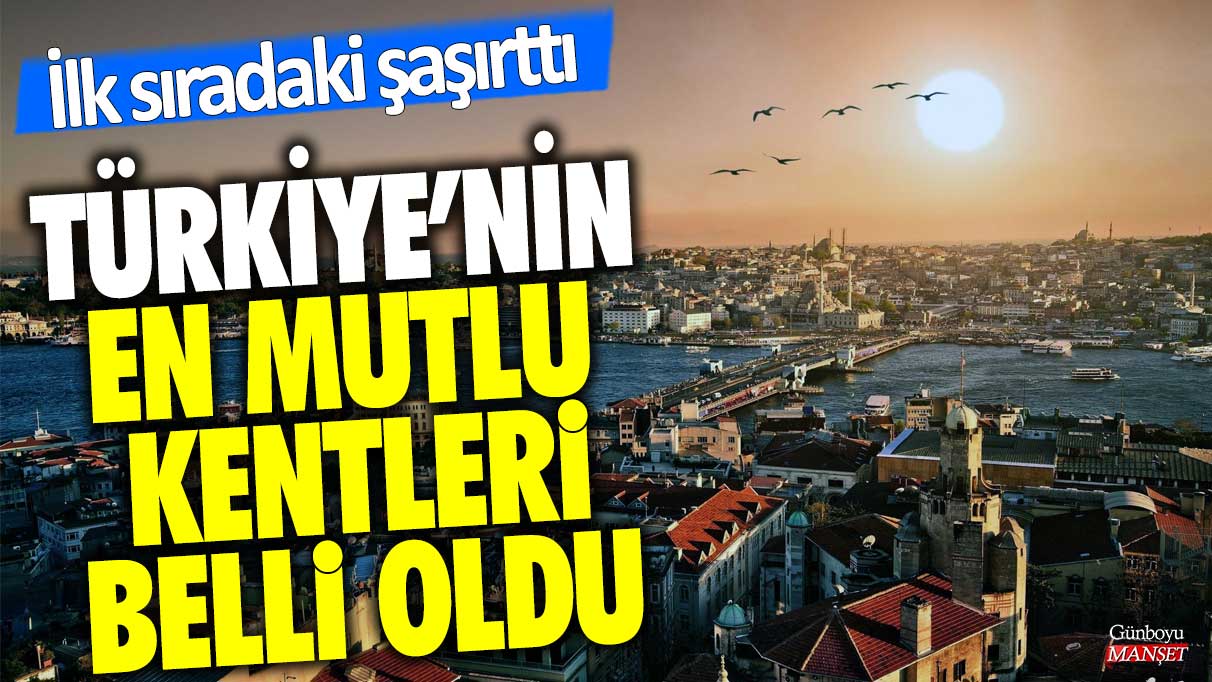 Türkiye’nin en mutlu kentleri belli oldu! İlk sıradaki şaşırttı