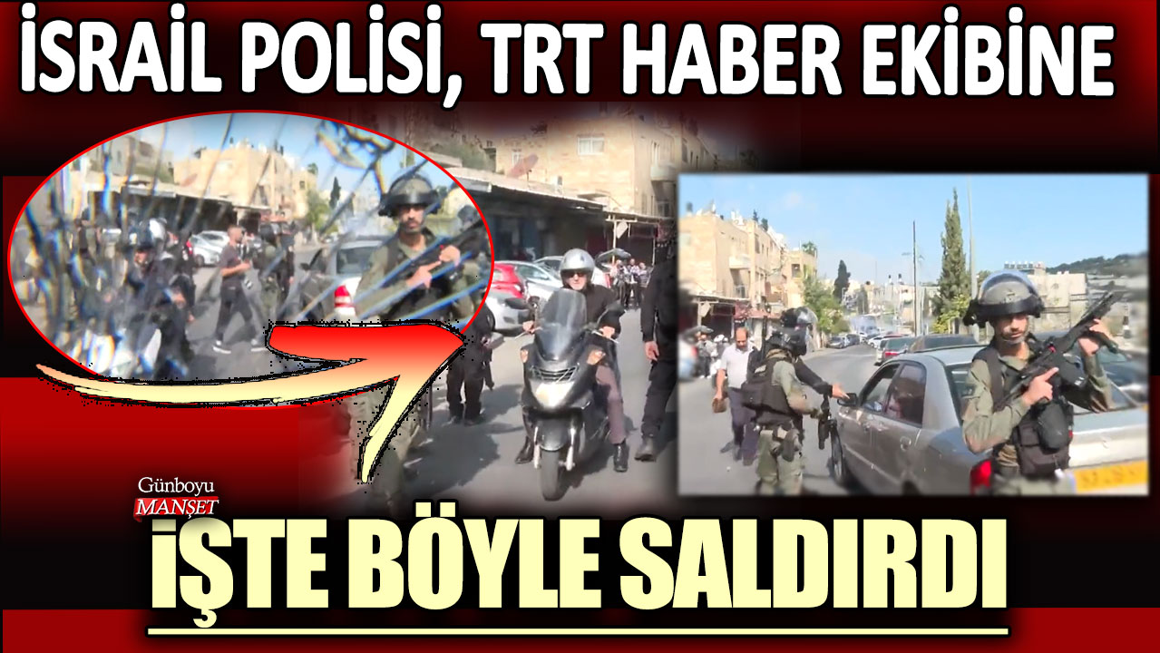 İsrail polisleri TRT haber ekibine işte böyle saldırdı