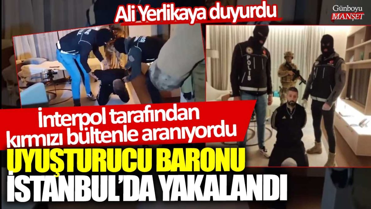 İnterpol tarafından kırmızı bültenle aranıyordu: Uyuşturucu Baronu İstanbul'da yakalandı!