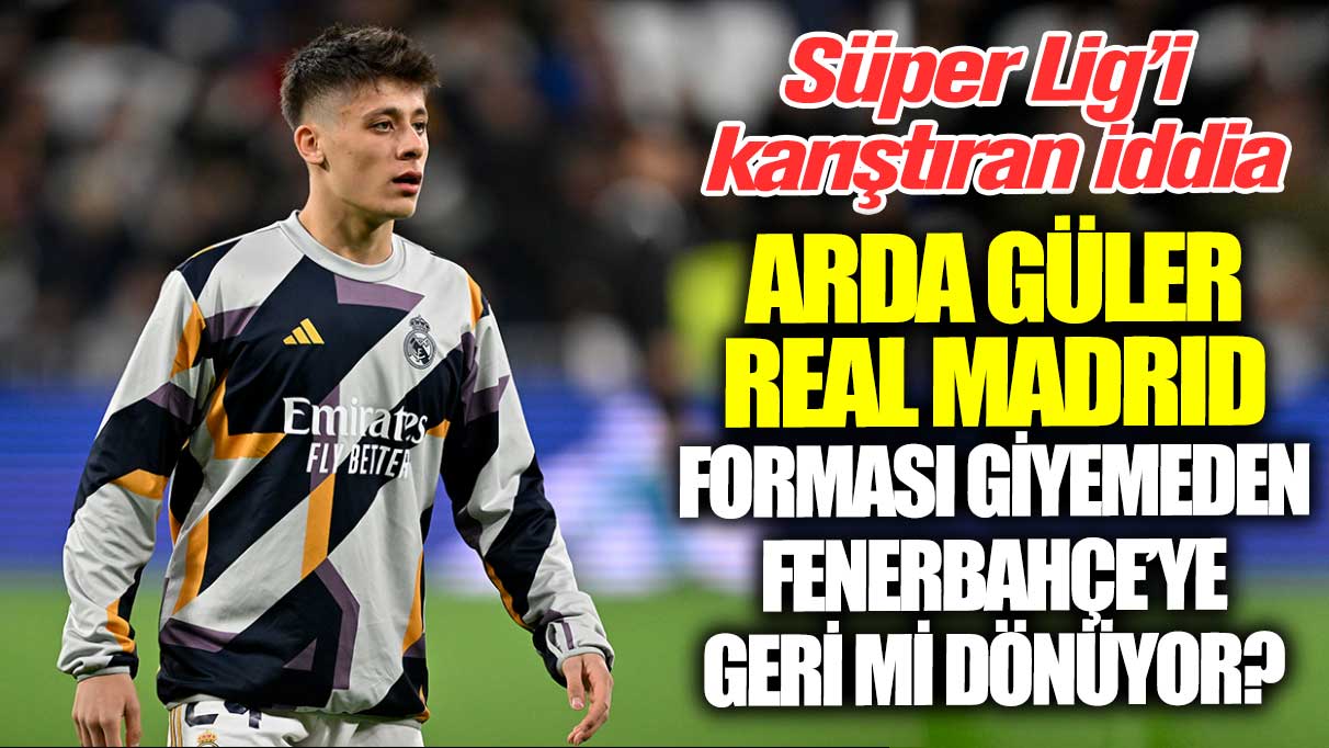 Süper Lig’i karıştıran iddia: Arda Güler Real Madrıd forması giyemeden Fenerbahçe’ye geri mi dönüyor?
