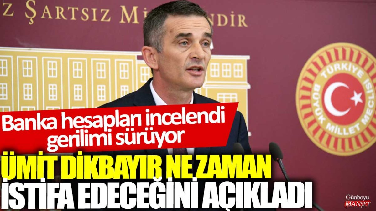 Banka hesapları incelendi gerilimi sürüyor: Ümit Dikbayır ne zaman istifa edeceğini açıkladı
