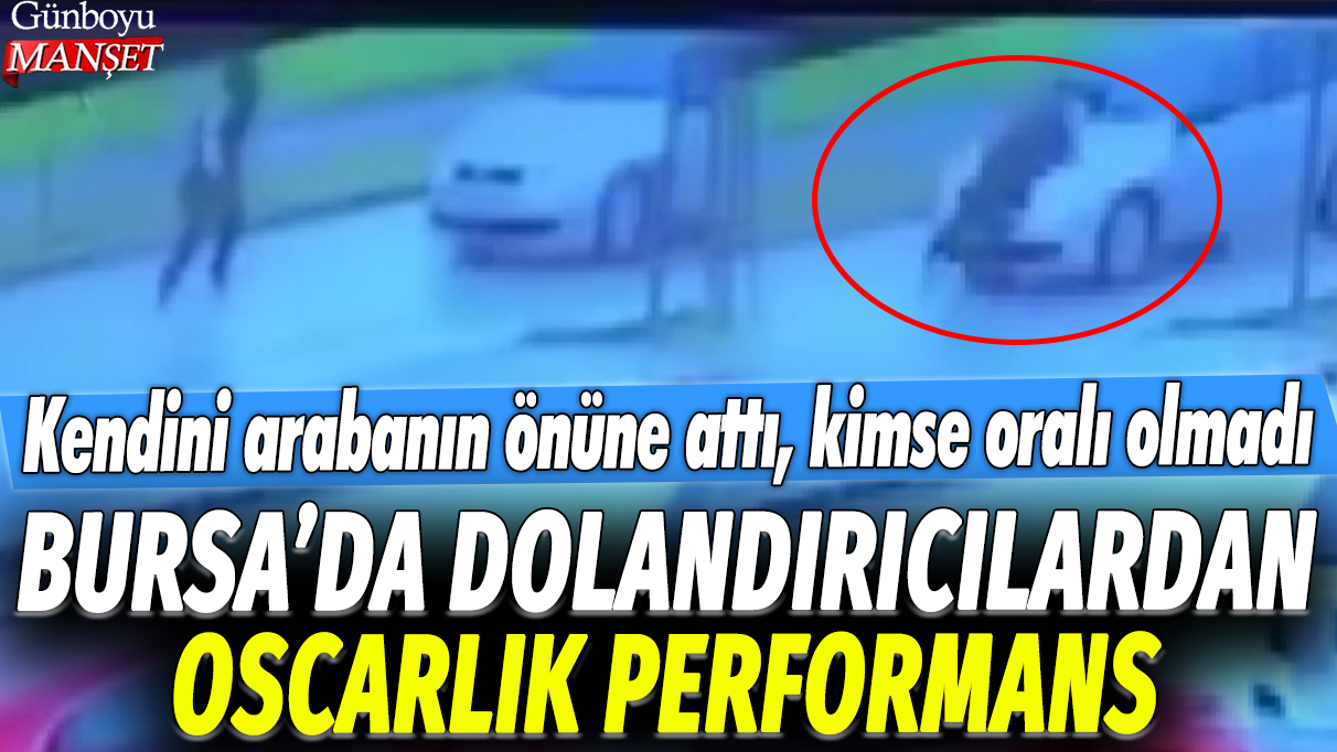 Bursa'da dolandırıcılardan oscarlık performans: Kendini arabanın önüne attı, kimse oralı olmadı