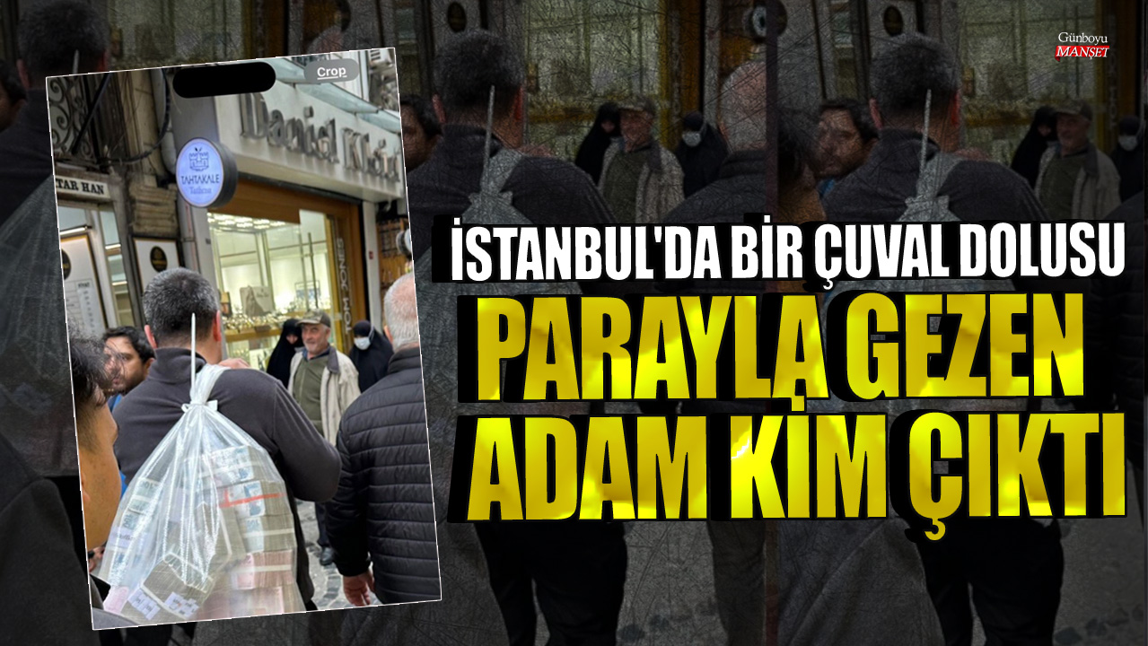 İstanbul'da bir çuval dolusu parayla gezen adam kim çıktı