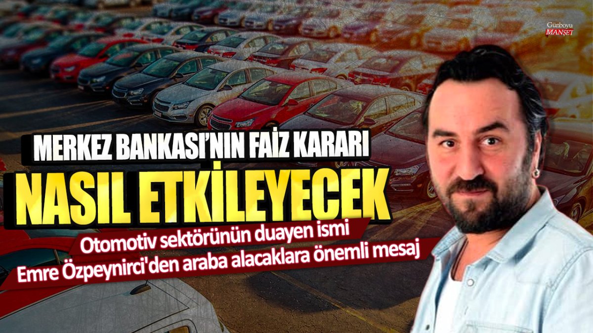 Otomotiv sektörünün duayen ismi Emre Özpeynirci'den araba alacaklara önemli mesaj! Merkez Bankası'nın faiz kararı nasıl etkileyecek