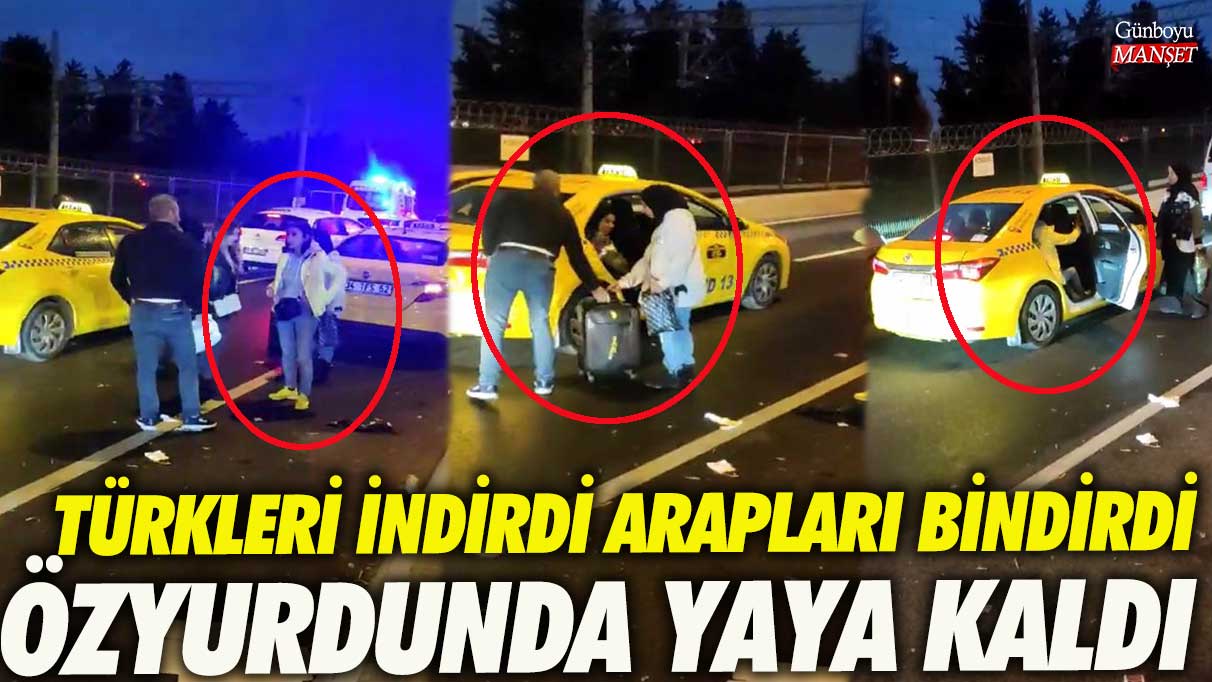 Bakırköy’de taksici Türk kadınlarını indirdi Arapları bindirdi