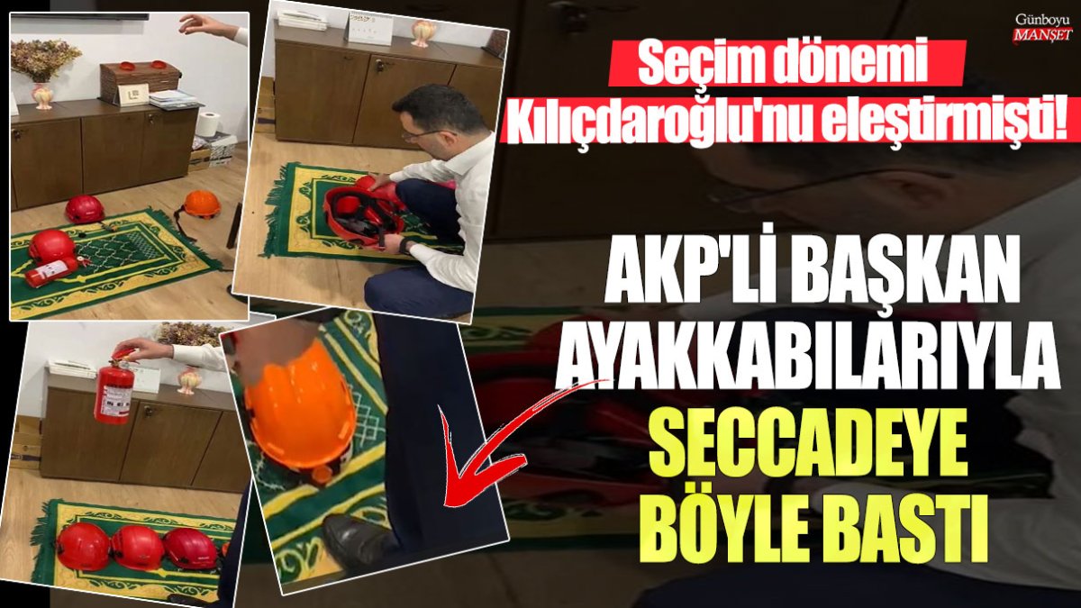 Seçim dönemi Kılıçdaroğlu'nu eleştirmişti! AKP'li Başkan ayakkabılarıyla seccadeye böyle bastı