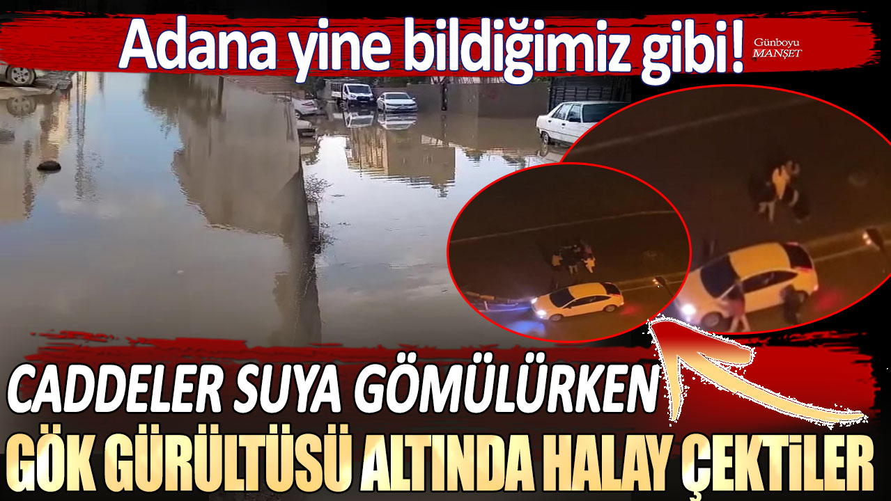 Adana yine bildiğimiz gibi: Caddeler suya gömülürken gök gürültüsü altında halay çektiler!