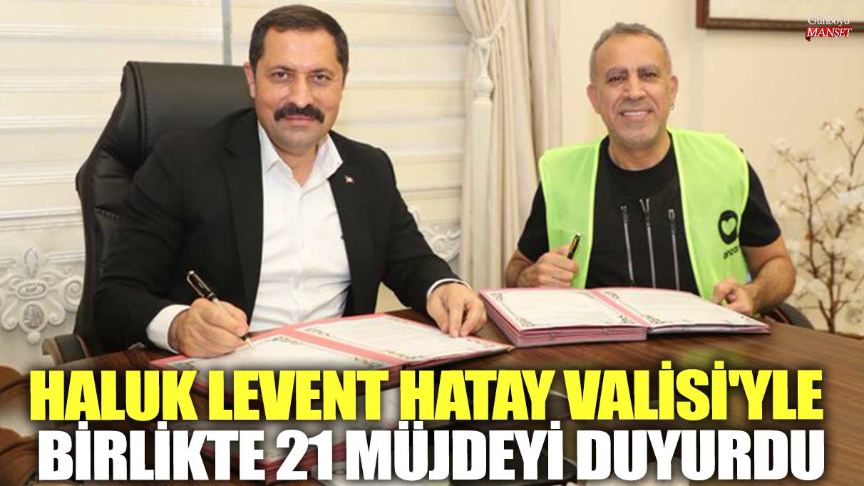 Haluk Levent Hatay Valisi'yle birlikte 21 müjdeyi duyurdu