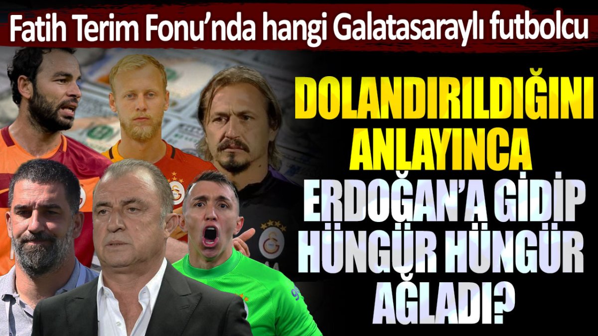 Fatih Terim Fonu'nda hangi Galatasaraylı futbolcu, dolandırıldığını anlayınca Erdoğan'a gidip hüngür hüngür ağladı?