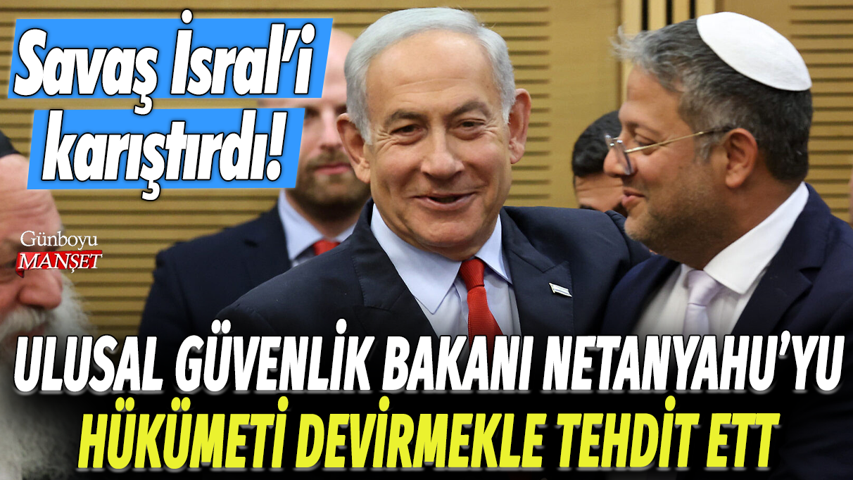 Ulusal Güvenlik Bakanı, Netanyahu'yu hükümeti devirmekle tehdit etti: Savaş İsrail'i karıştırdı!