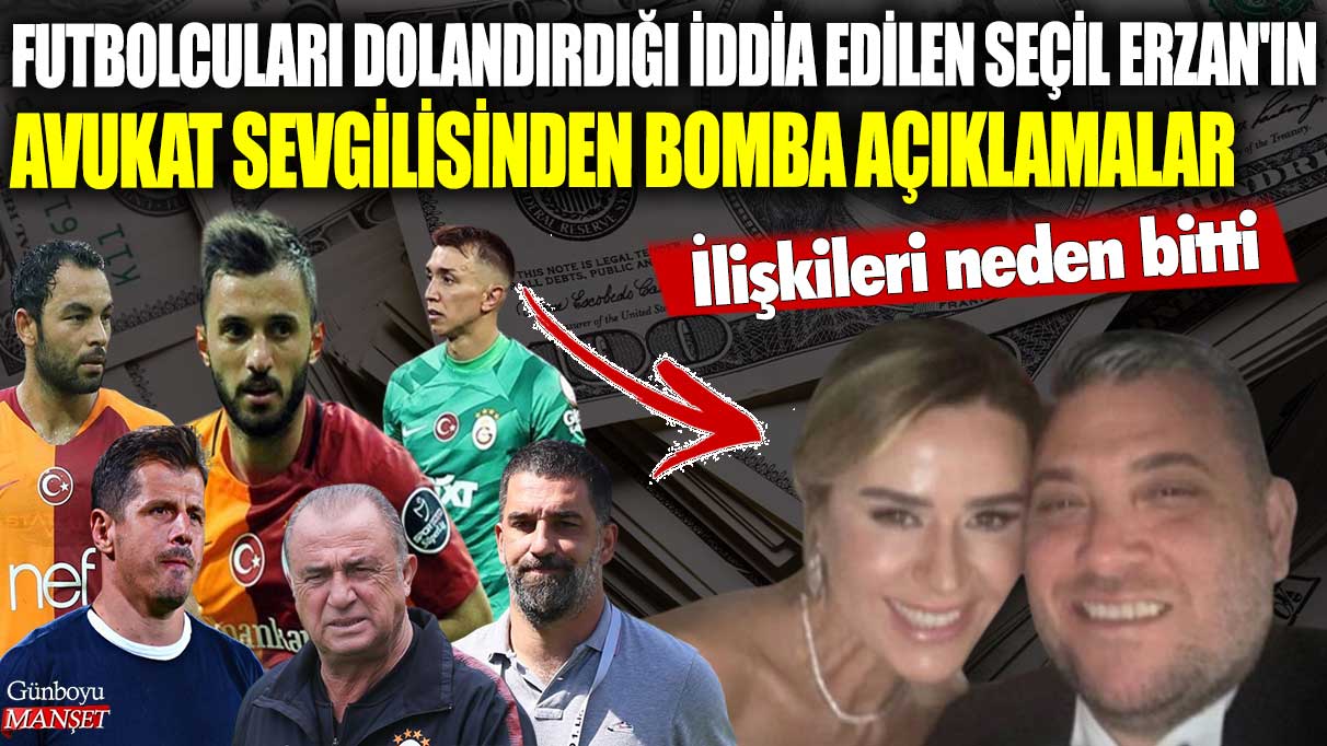 Futbolcuları dolandırdığı iddia edilen Seçil Erzan'ın avukat sevgilisinden bomba açıklamalar! İlişkileri neden bitti