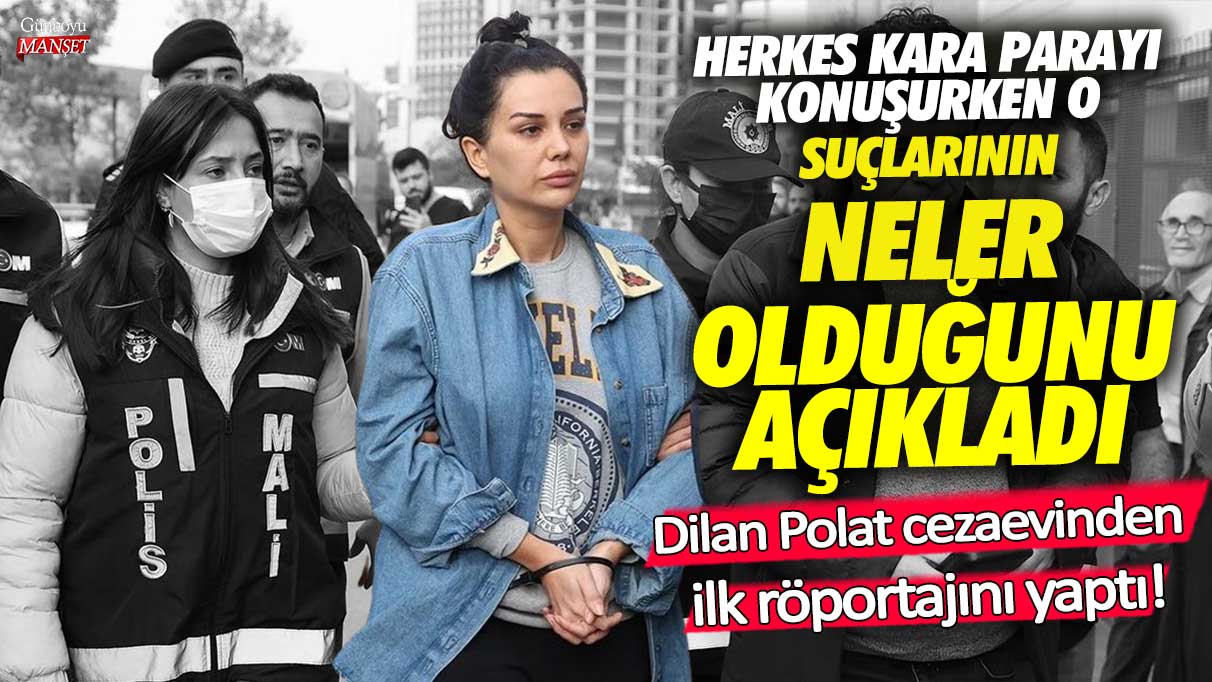 Herkes kara parayı konuşurken o suçlarının ne olduğunu açıkladı! Dilan Polat cezaevinden ilk röportajını yaptı!