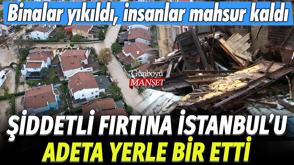 Şiddetli fırtına İstanbul'u adeta yerle bir etti: Binalar yıkıldı, insanlar mahsur kaldı