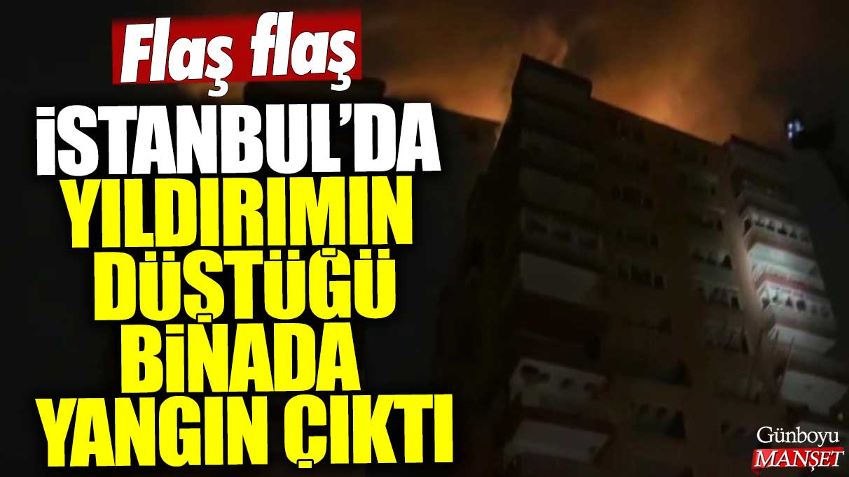 Flaş flaş... İstanbul'da yıldırımın düştüğü binada yangın çıktı
