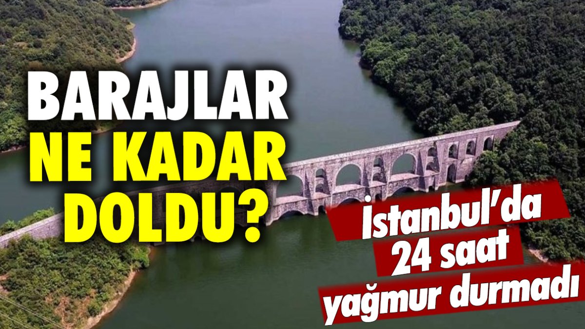 İstanbul'da 24 saat yağmur durmadı! Barajlar ne kadar doldu?