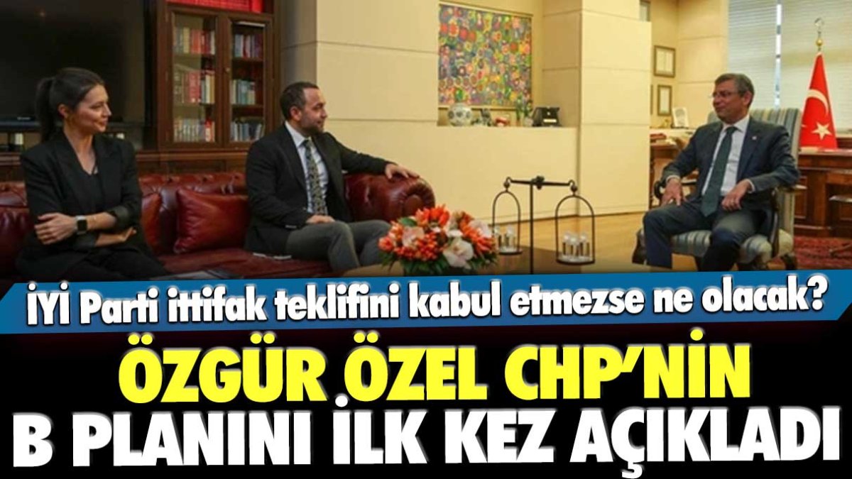 Özgür Özel, CHP'nin 'B' planını açıkladı: İYİ Parti 'hayır' derse ne yapılacak?