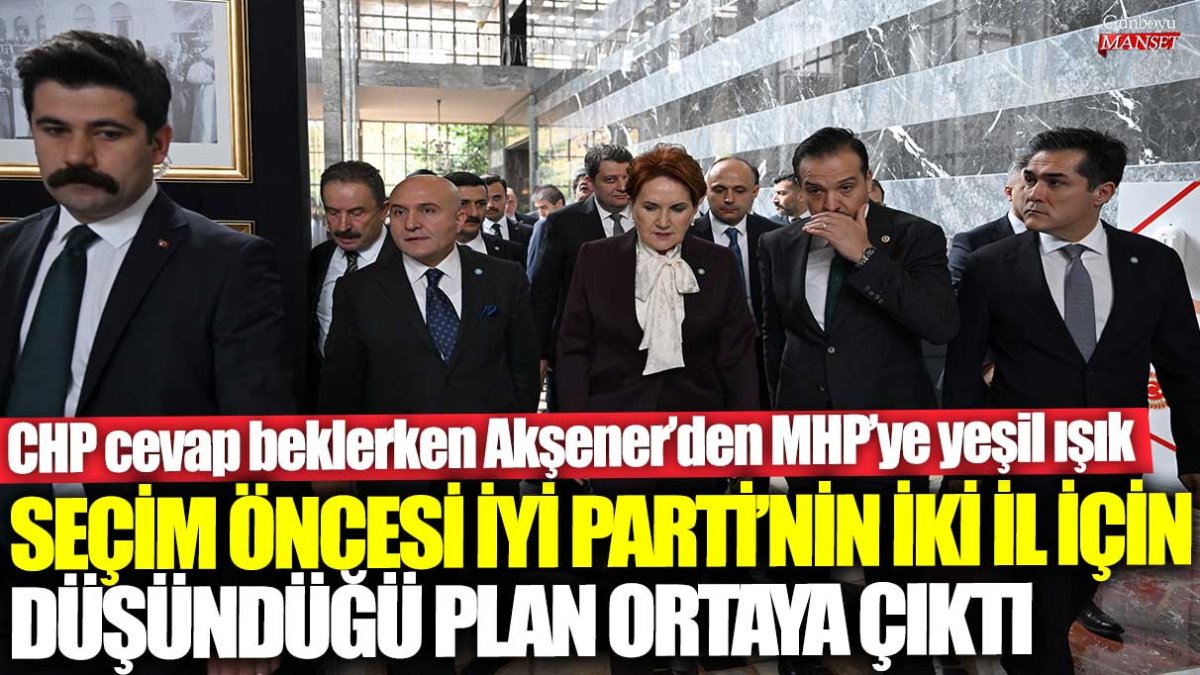 CHP cevap beklerken Akşener’den MHP’ye yeşil ışık! Seçim öncesi İYİ Parti'nin iki il için düşündüğü plan ortaya çıktı