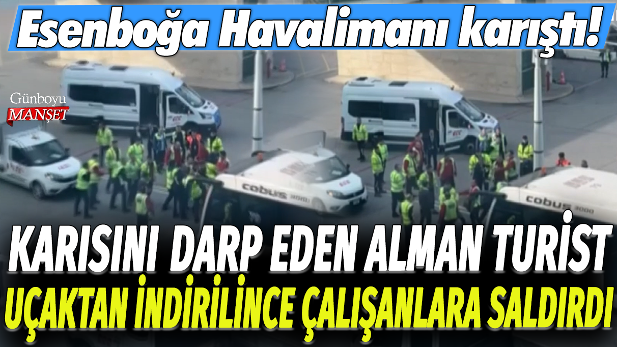 Ankara'da karısını darp eden Alman turist uçaktan indirilince çalışanlara saldırdı: Esenboğa Havalimanı karıştı!
