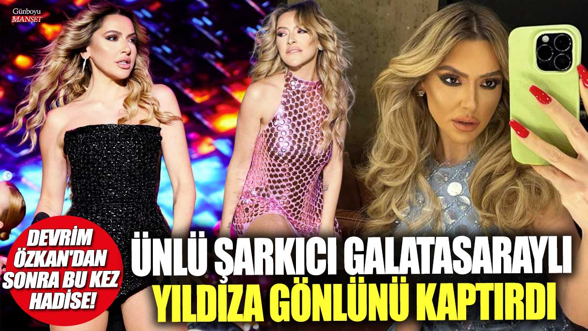 Devrim Özkan'dan sonra bu kez Hadise! Ünlü şarkıcı Galatasaraylı yıldıza gönlünü kaptırdı