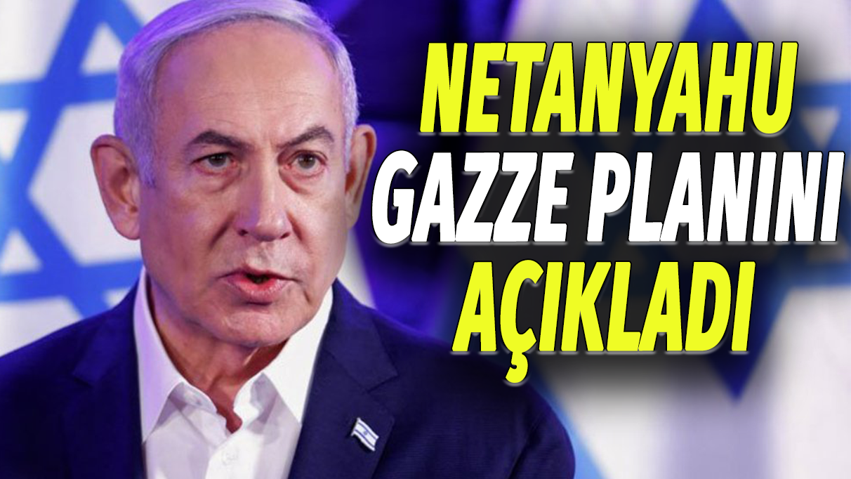 Netanyahu Gazze planını açıkladı