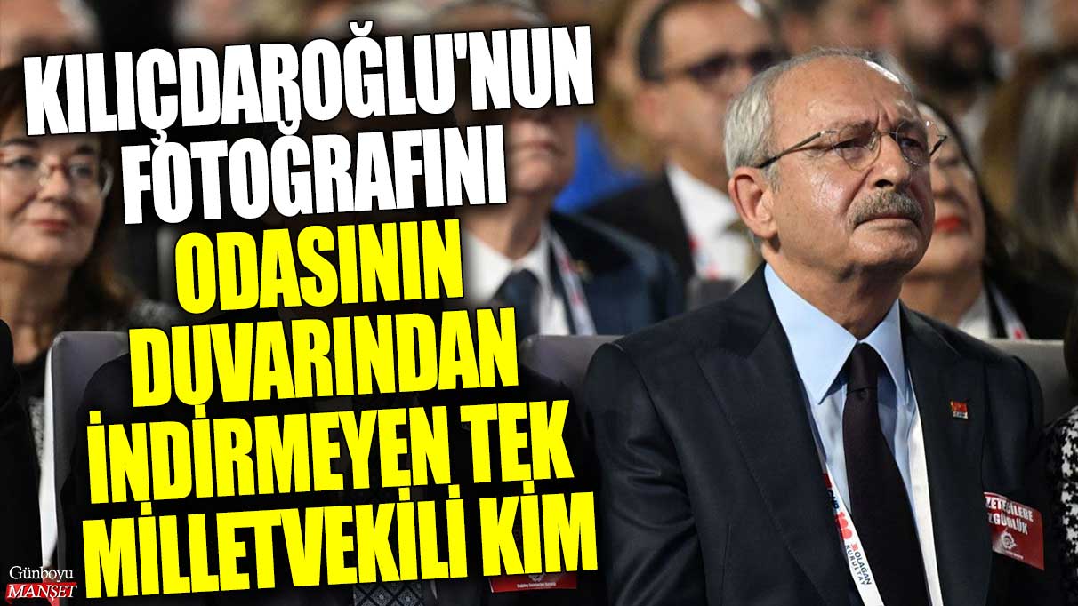 Kılıçdaroğlu'nun fotoğrafını odasının duvarından indirmeyen tek milletvekili kim?