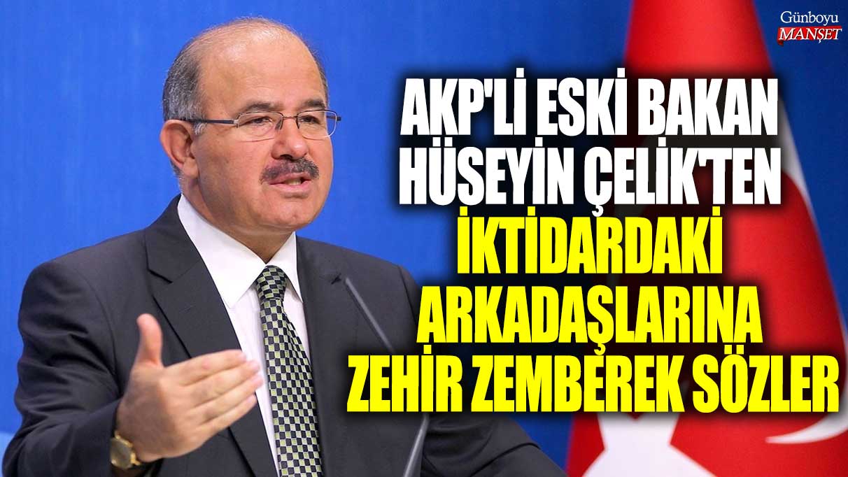 AKP'li eski Bakan Hüseyin Çelik'ten iktidardaki arkadaşlarına zehir zemberek sözler