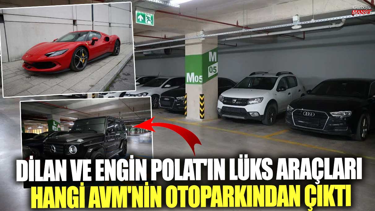 Dilan Polat ile Engin Polat'ın lüks araçları hangi AVM'nin otoparkından çıktı