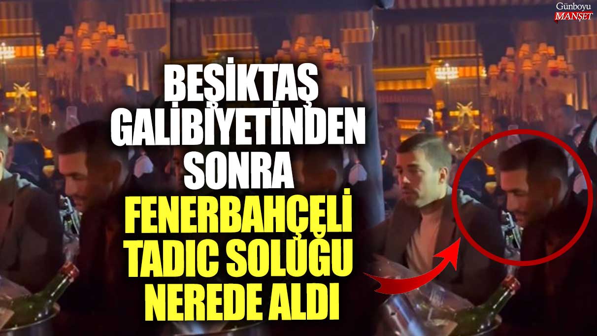 Beşiktaş galibiyetinden sonra Fenerbahçeli Tadic soluğu nerede aldı