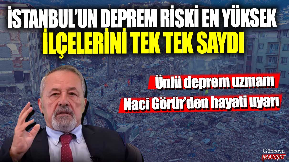 Ünlü deprem uzmanı Naci Görür’den hayati uyarı! İstanbul’un deprem riski en yüksek ilçelerini tek tek saydı