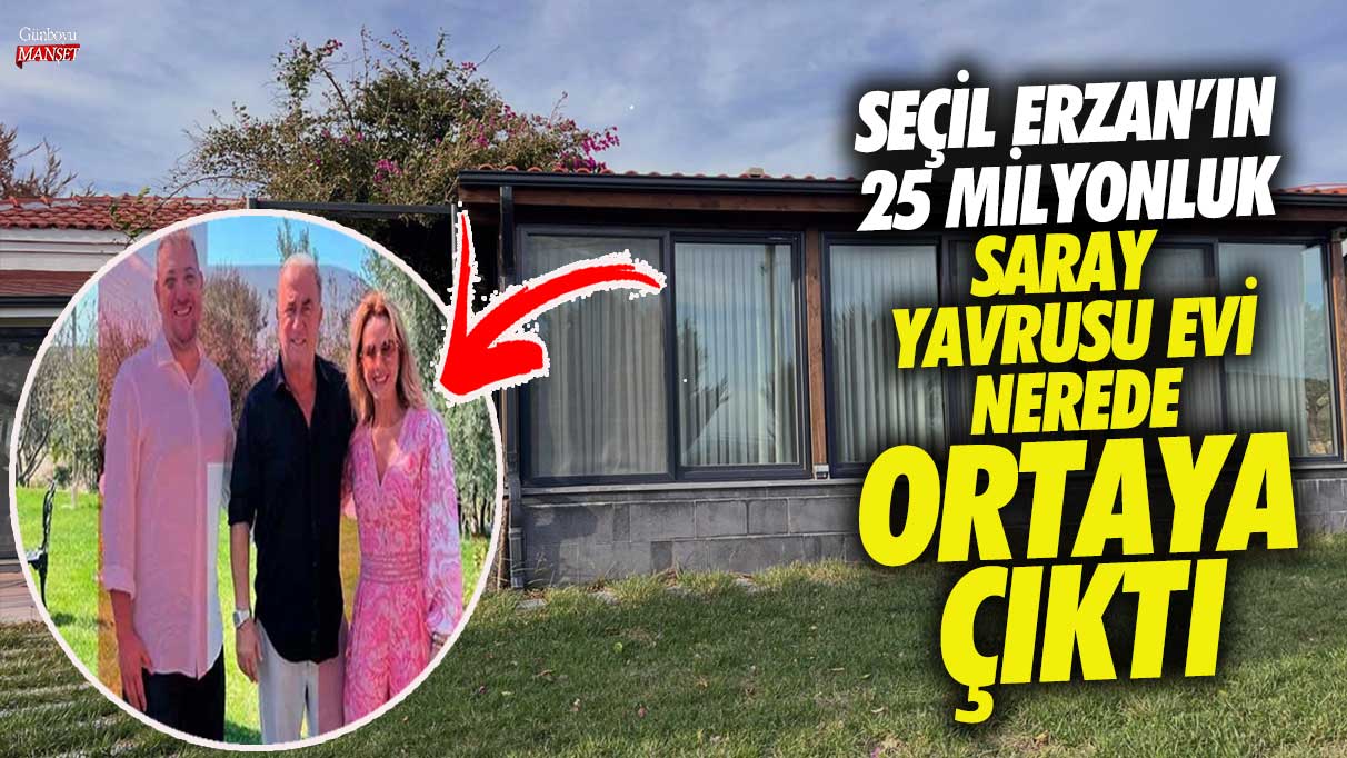 Seçil Erzan'ın 25 milyonluk saray yavrusu evi nerede ortaya çıktı