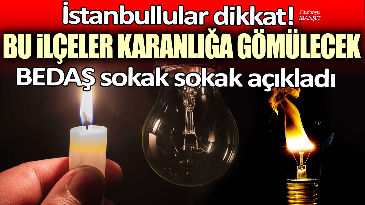 İstanbul'da yaşayanlar dikkat: Bu ilçeler karanlığa gömülecek! BEDAŞ sokak sokak açıkladı...