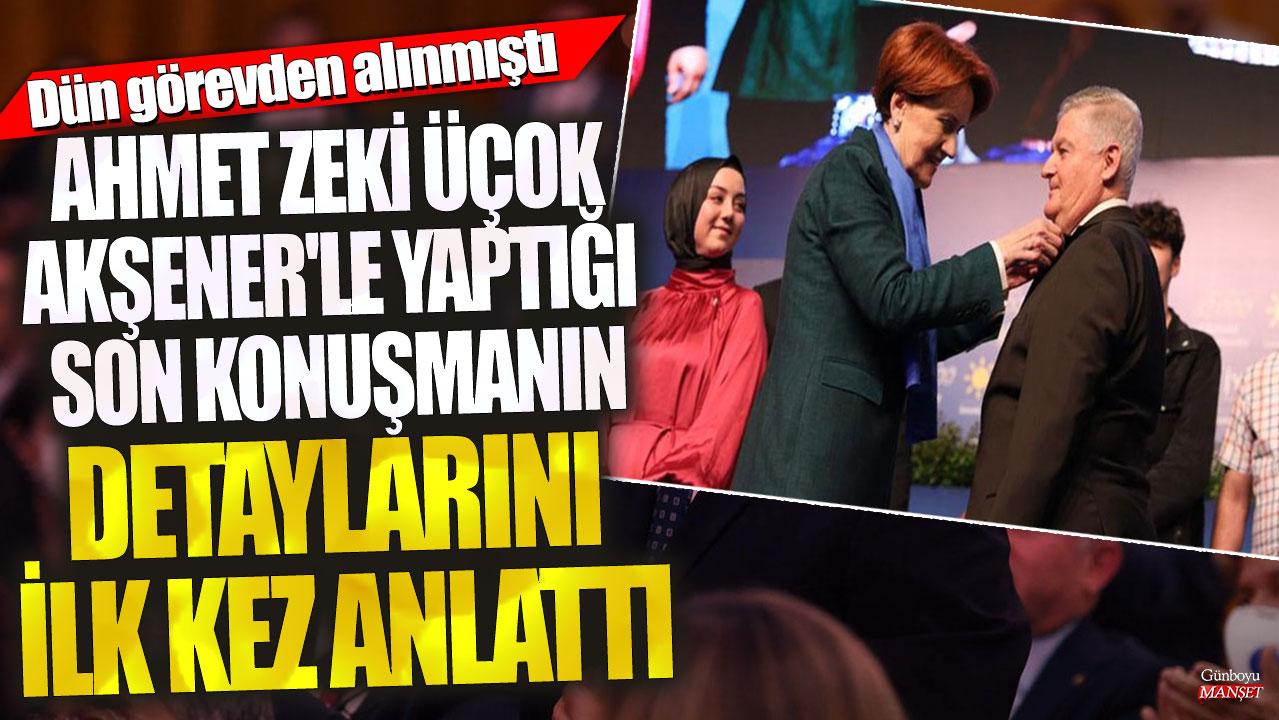 Ahmet Zeki Üçok Meral Akşener'le yaptığı son konuşmanın detaylarını ilk kez anlattı! Dün görevden alınmıştı