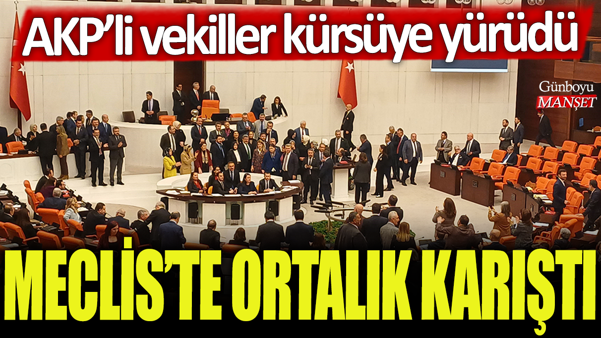 Meclis'te ortalık karıştı: AKP'li vekiller kürsüye yürüdü