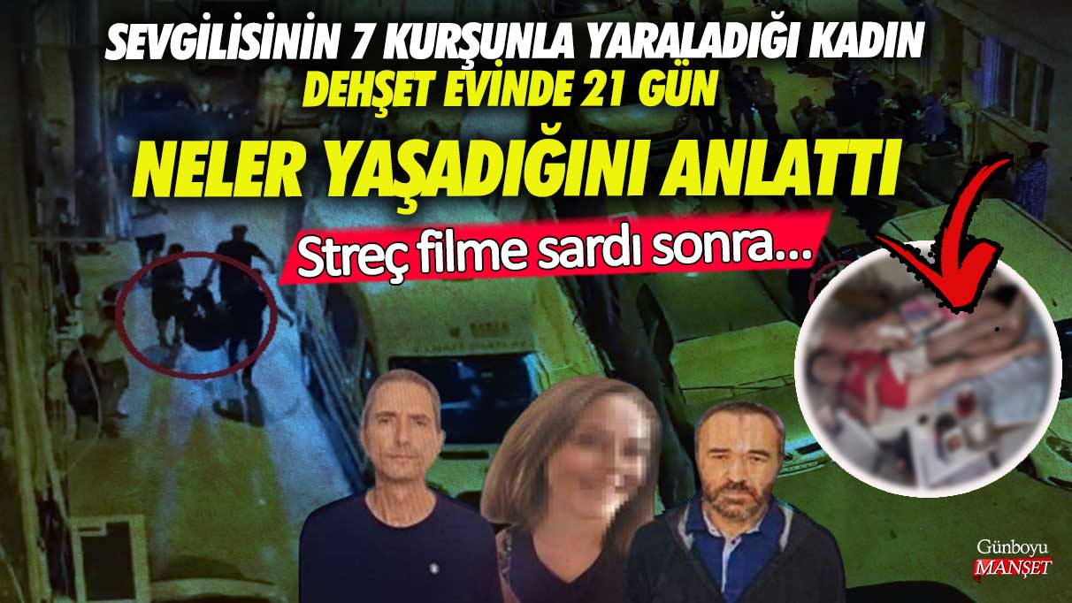 Bursa’da sevgilisinin 7 kurşunla yaraladığı kadın dehşet evinde 21 gün yaşadıklarını anlattı! Streç filme sardı sonra