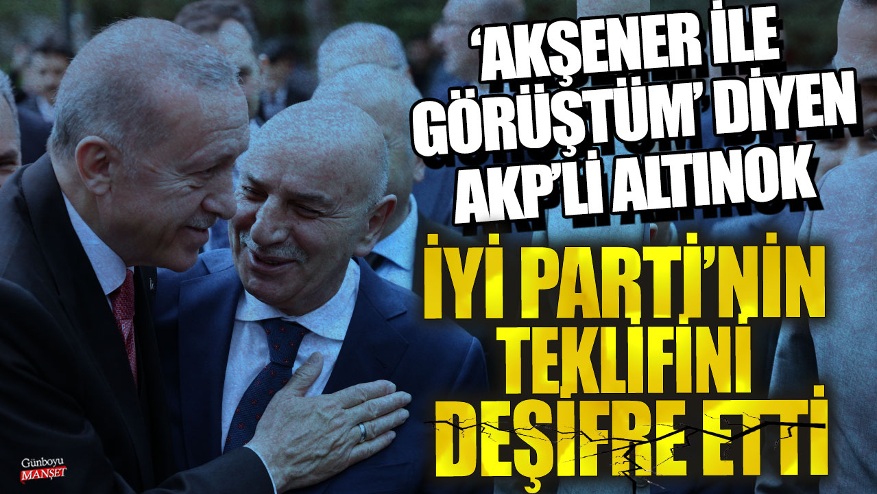 Akşener ile görüştüm diyen AKP'li Turgut Altınok, İYİ Parti'nin teklifini deşifre etti