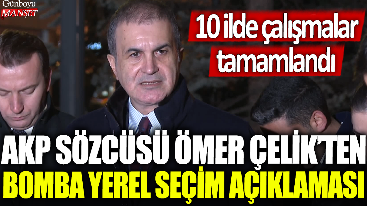 AKP özcüsü Ömer Çelik'ten bomba yerel seçim açıklaması: 10 ilde çalışmalar tamamlandı