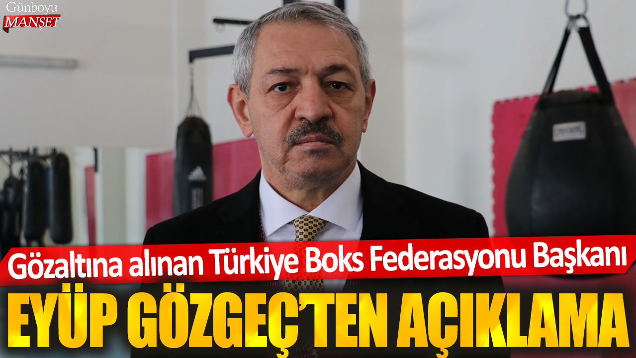 Gözaltına alınan Türkiye Boks Federasyonu Başkanı Eyüp Gözgeç'ten açıklama