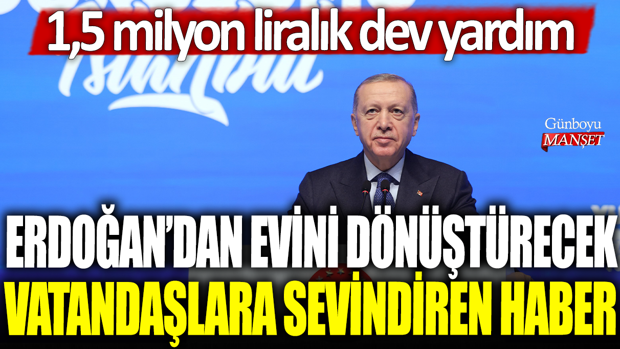 Erdoğan'dan evini dönüştürecek vatandaşlara sevindiren haber: 1,5 milyon liralık dev yardım