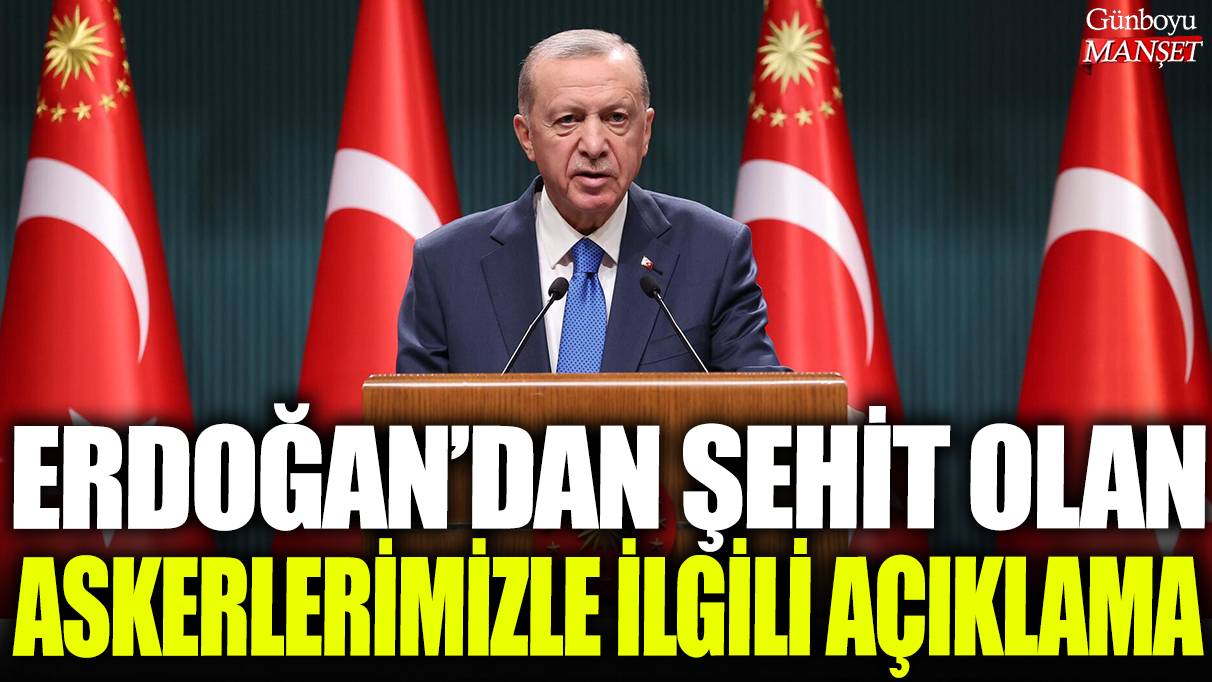 Erdoğan'dan şehit olan askerlerimizle ilgili açıklama